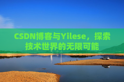 CSDN博客与Yilese，探索技术世界的无限可能