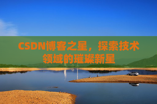CSDN博客之星，探索技术领域的璀璨新星